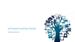 IoT Impact and Key Trends
Industries disrupted by IoT
 