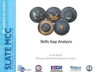 Skills Gap Analysis


           Frank Alaniz
Missouri Workforce Regional Liaison


                                  1
 
