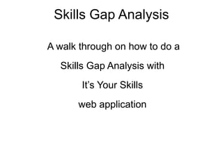 Skills Gap Analysis
A walk through on how to do a
Skills Gap Analysis with
It’s Your Skills
web application
 