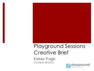 Playground Sessions
Creative Brief
Kelsey Page
October 25 2012
 