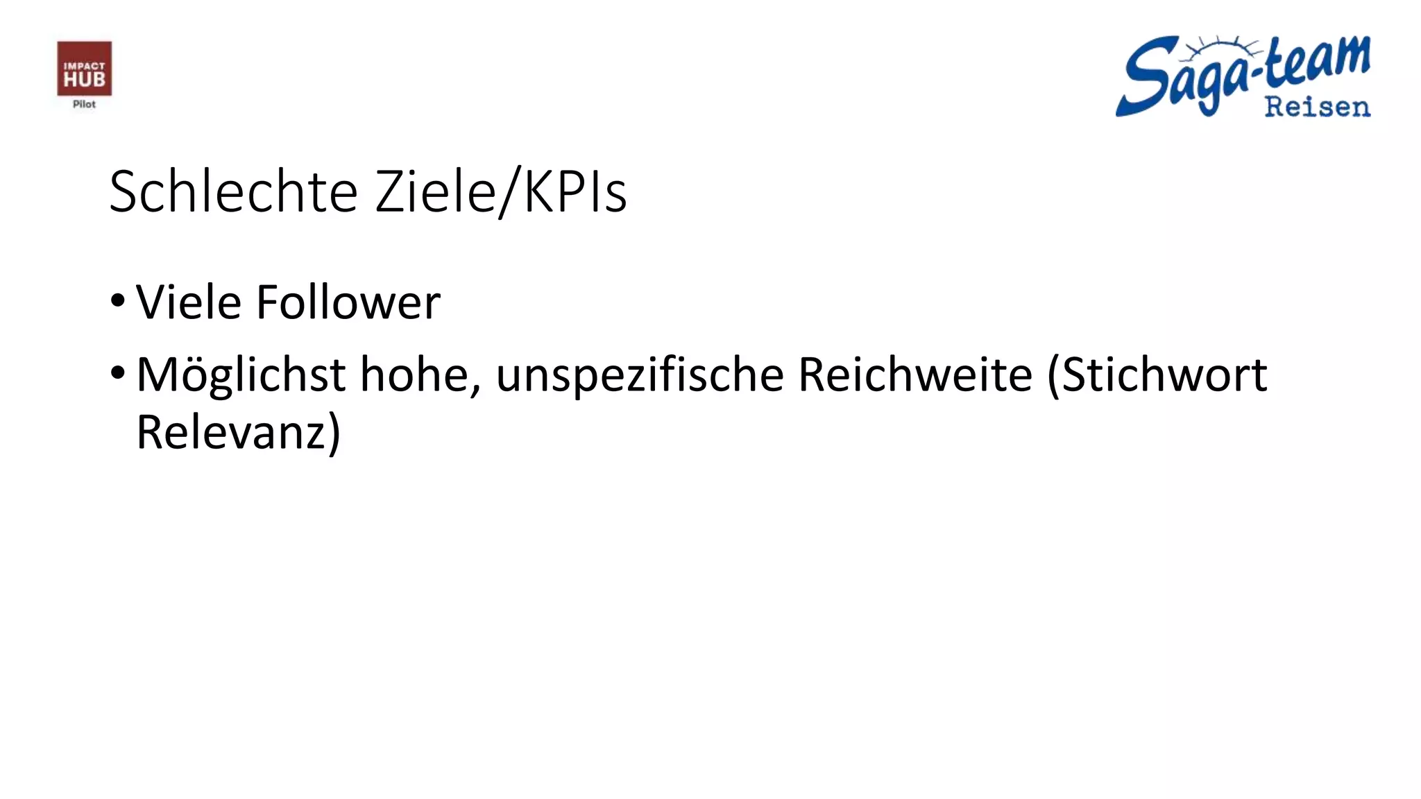Schlechte Ziele/KPIs
• Viele Follower
• Möglichst hohe, unspezifische Reichweite (Stichwort
Relevanz)
 
