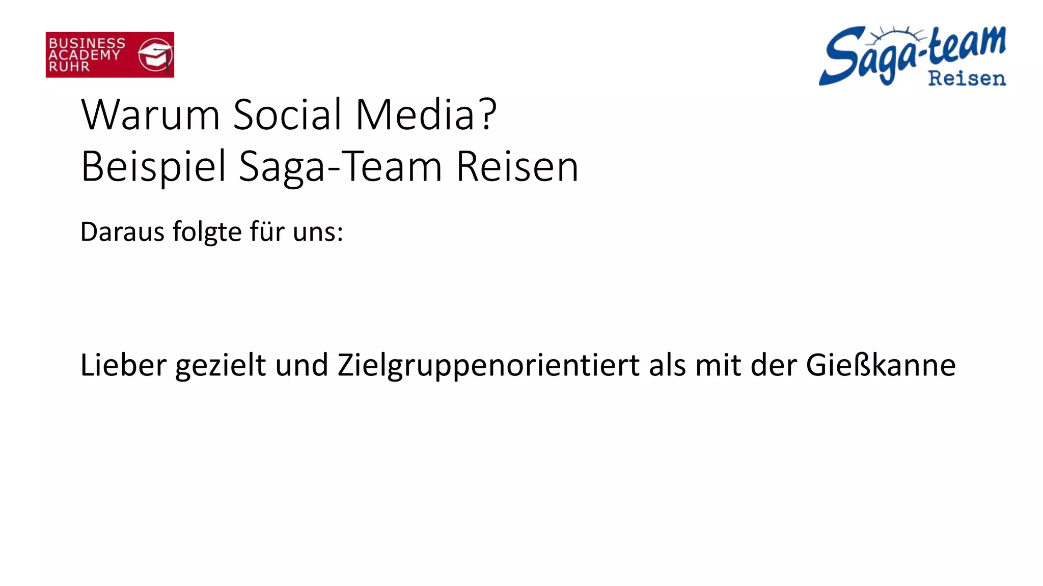 Warum Social Media?
Beispiel Saga-Team Reisen
Daraus folgte für uns:
Lieber gezielt und Zielgruppenorientiert als mit der Gießkanne
 