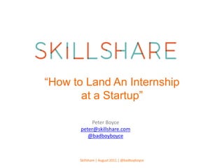 “How to Land An Internship at a Startup” Peter Boyce peter@skillshare.com @badboyboyce Skillshare | August 2011 | @badboyboyce 