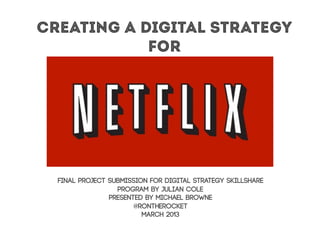 Creating a Digital Strategy
            for




  Final project submission for Digital Strategy skillshare
                  program by Julian Cole
                Presented By Michael Browne
                       @rontherocket
                         March 2013
 