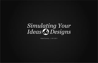 Simulating Your
Ideas & Designs
    Robert Surrency | 09.12.2011
 