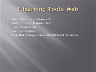  Wide range of materials available
 Teacher will need to narrow down
 It is a resource centre
 Sharing of resources
 Supported by images, audio, simulation and multimedia
 