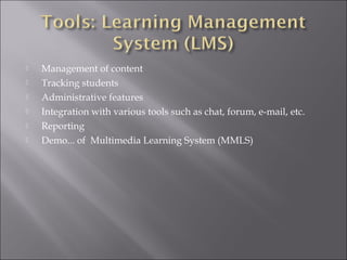  Management of content
 Tracking students
 Administrative features
 Integration with various tools such as chat, forum, e-mail, etc.
 Reporting
 Demo... of Multimedia Learning System (MMLS)
 