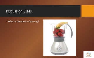 Discussion Class
• What is blended e-learning?
 