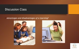 Discussion Class
• Advantages and disadvantages of e-learning?
 