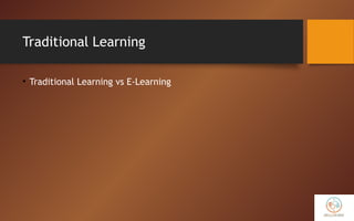 Traditional Learning
• Traditional Learning vs E-Learning
 