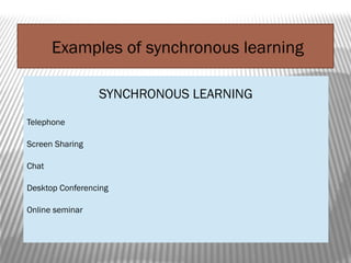 Examples of synchronous learning
SYNCHRONOUS LEARNING
Telephone
Screen Sharing
Chat
Desktop Conferencing
Online seminar
 
 