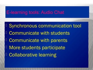 E-learning tools: Audio Chat
 Synchronous communication tool
 Communicate with students
 Communicate with parents
 More students participate
 Collaborative learning
 