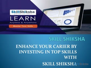 ENHANCE YOUR CARIER BY
INVESTING IN TOP SKILLS
WITH
SKILL SHIKSHA
 