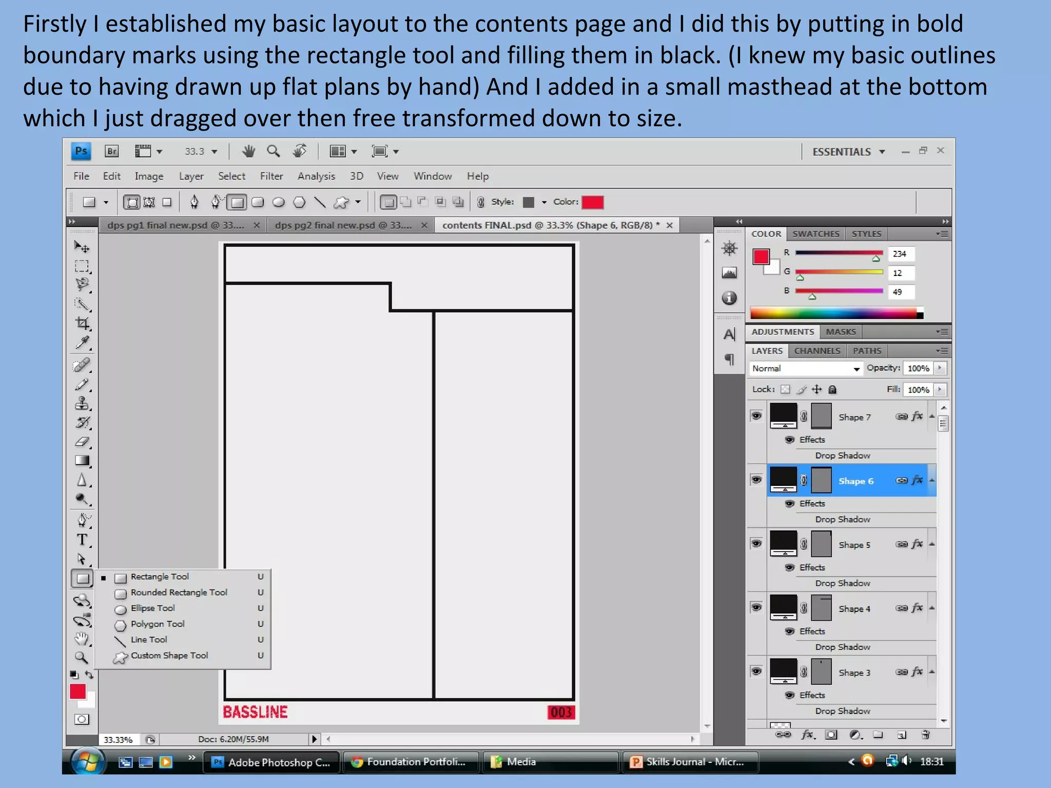 Firstly I established my basic layout to the contents page and I did this by putting in bold
boundary marks using the rectangle tool and filling them in black. (I knew my basic outlines
due to having drawn up flat plans by hand) And I added in a small masthead at the bottom
which I just dragged over then free transformed down to size.
 