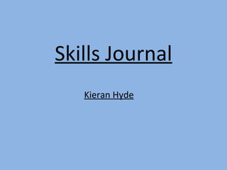 Skills Journal
   Kieran Hyde
 
