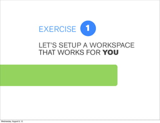 EXERCISE   1
                          LET’S SETUP A WORKSPACE
                          THAT WORKS FOR YOU




Wednesday, August 8, 12
 