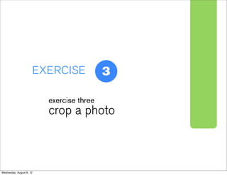 2

                      EXERCISE             3

                          exercise three
                          crop a photo



Wednesday, August 8, 12
 