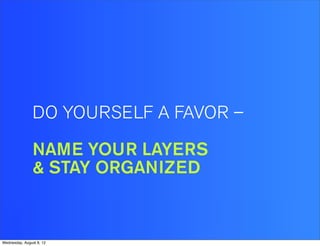 DO YOURSELF A FAVOR –

                NAME YOUR LAYERS
                & STAY ORGANIZED


Wednesday, August 8, 12
 