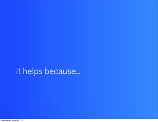 it helps because...




Wednesday, August 8, 12
 