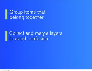 Group items that
                belong together


                Collect and merge layers
                to avoid confusion




Wednesday, August 8, 12
 
