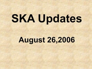 SKA Updates
August 26,2006
 