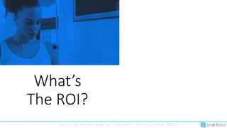 S k i l l s & K n o w l e d g e i n C u s t o m e r F a c i n g T e a m 2 0 2 0
What’s
The ROI?
 
