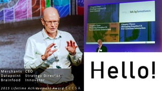 M e r c h a n t s C E O
D a t a p o i n t S t r a t e g y D i r e c t o r
B r a i n f o o d I n n o v a t o r
2 0 1 5 L i f e t i m e A c h i e v e m e n t A w a r d E C C S A
 