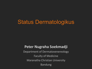 Status Dermatologikus
Peter Nugraha Soekmadji
Department of Dermatovenereology
Faculty of Medicine
Maranatha Christian University
Bandung
 