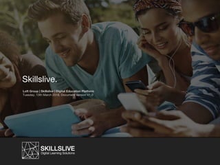 Skillslive.
Loft Group | Skillslive | Digital Education Platform
Tuesday, 13th March 2018. Document Version V1.0
 