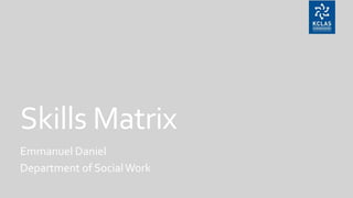 Skills Matrix
Emmanuel Daniel
Department of SocialWork
 