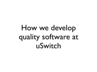 How we develop
quality software at
      uSwitch
 
