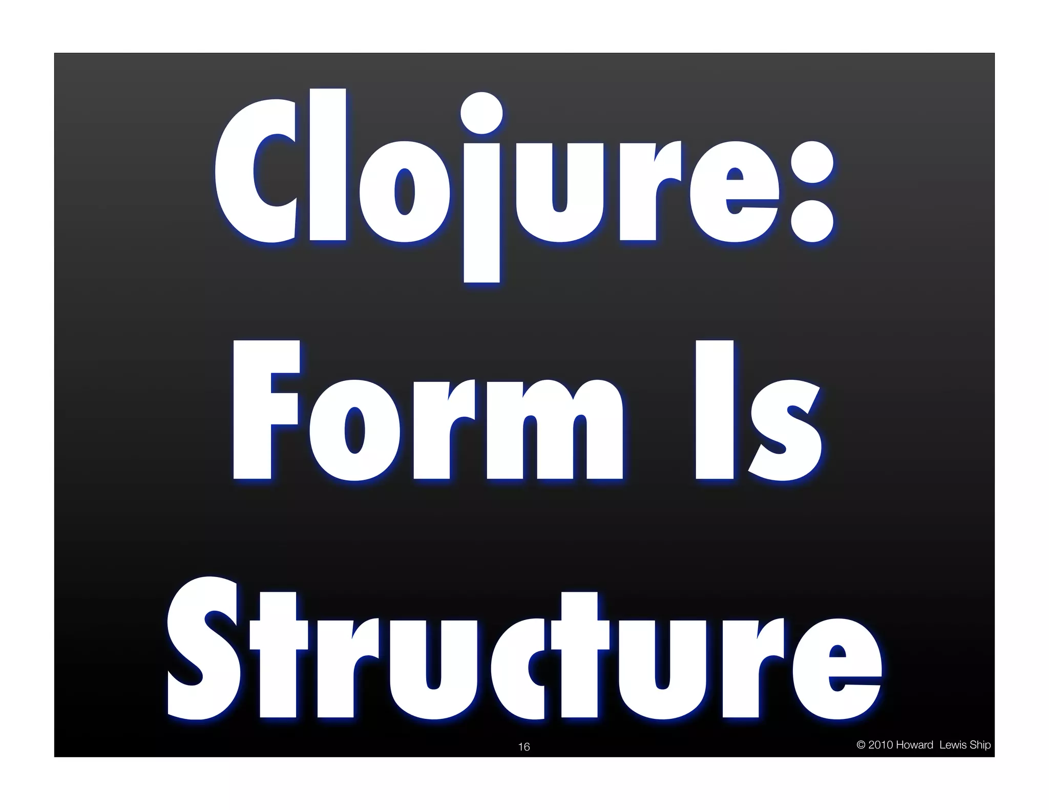 Clojure: Form Is Structure 16 © 2010 Howard Lewis Ship 