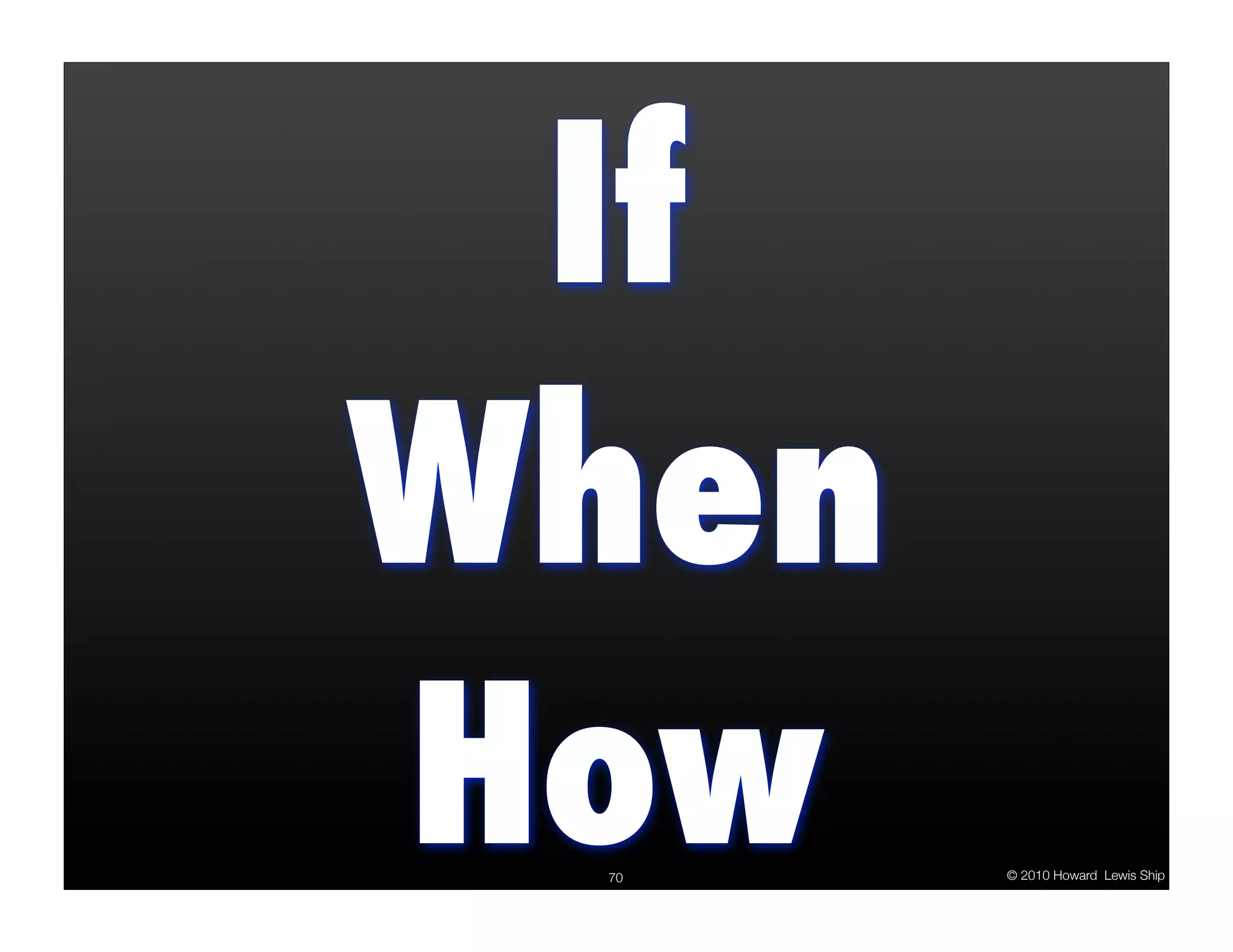 If When How 70 © 2010 Howard Lewis Ship 