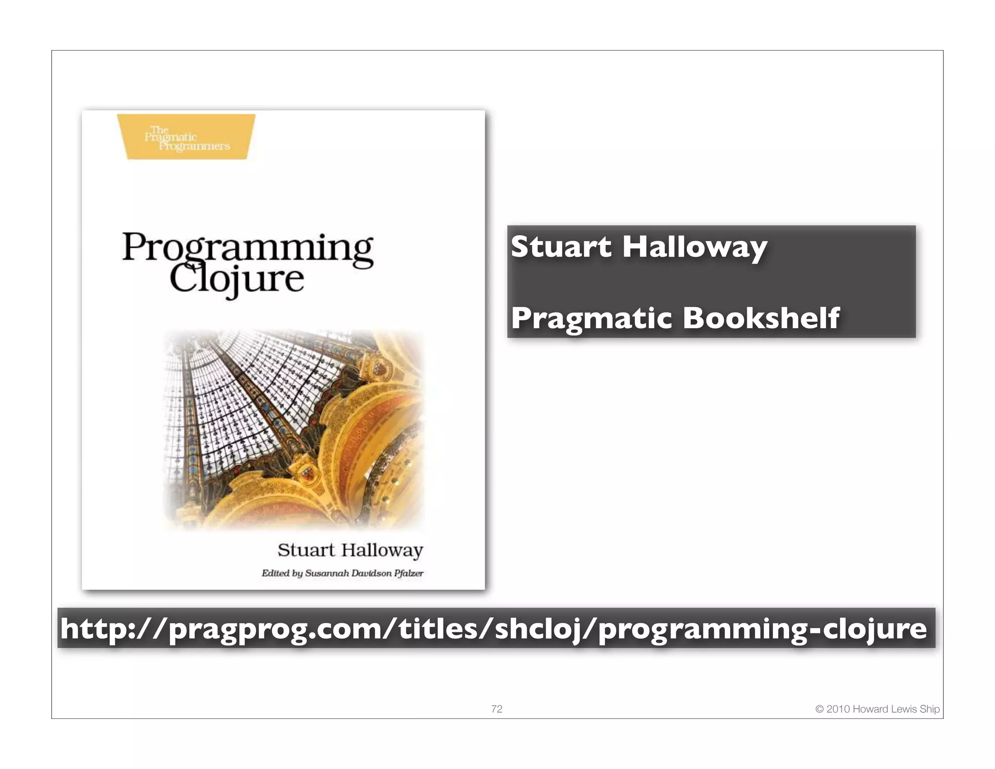 Stuart Halloway Pragmatic Bookshelf http://pragprog.com/titles/shcloj/programming-clojure 72 © 2010 Howard Lewis Ship 