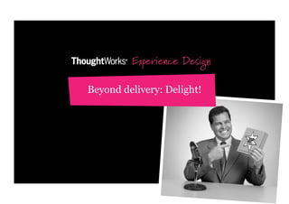 Experience Design

Beyond delivery: Delight!
 