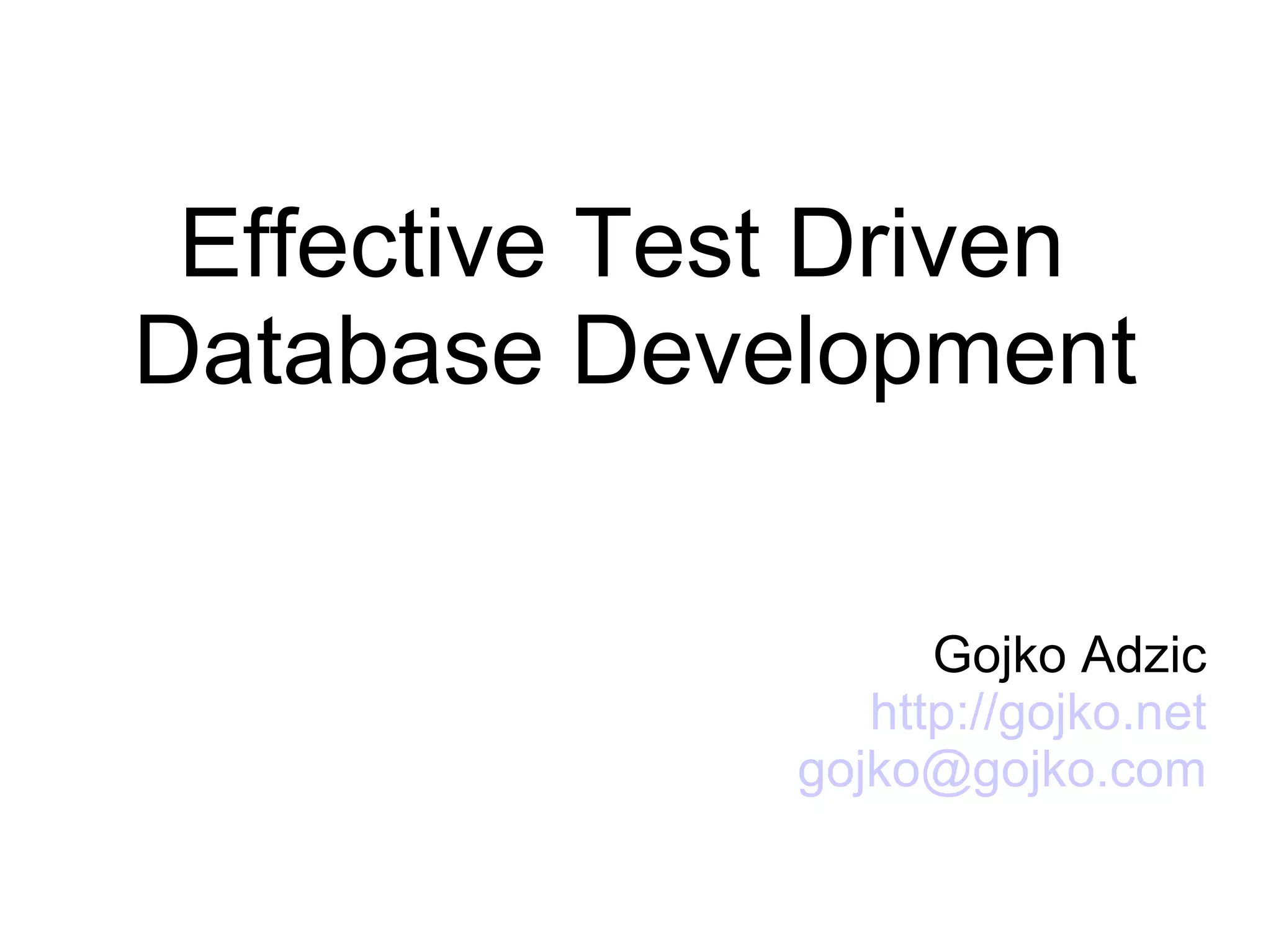 Effective Test Driven Database Development Gojko Adzic http://gojko.net [email_address] 