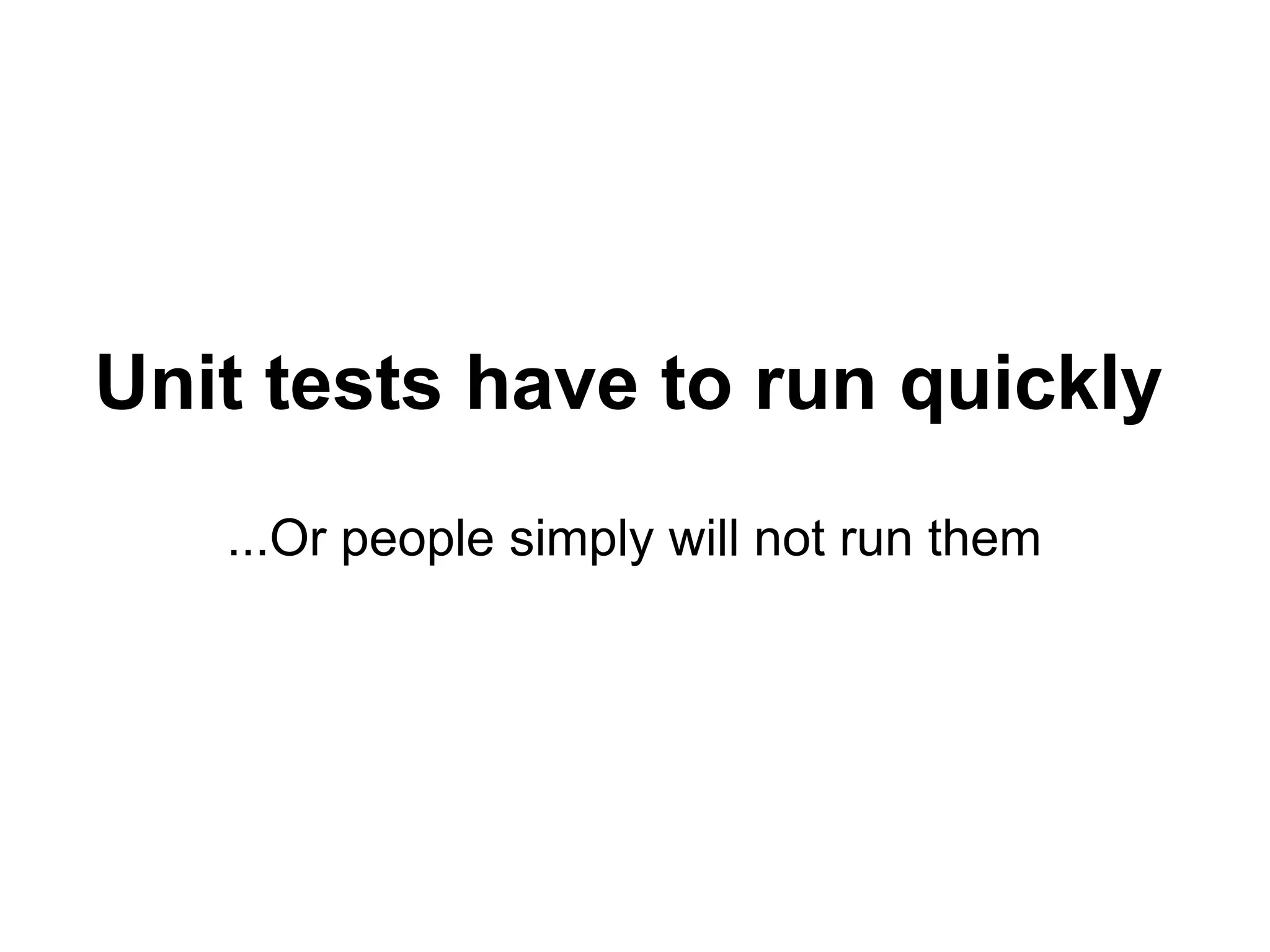 Unit tests have to run quickly ...Or people simply will not run them 