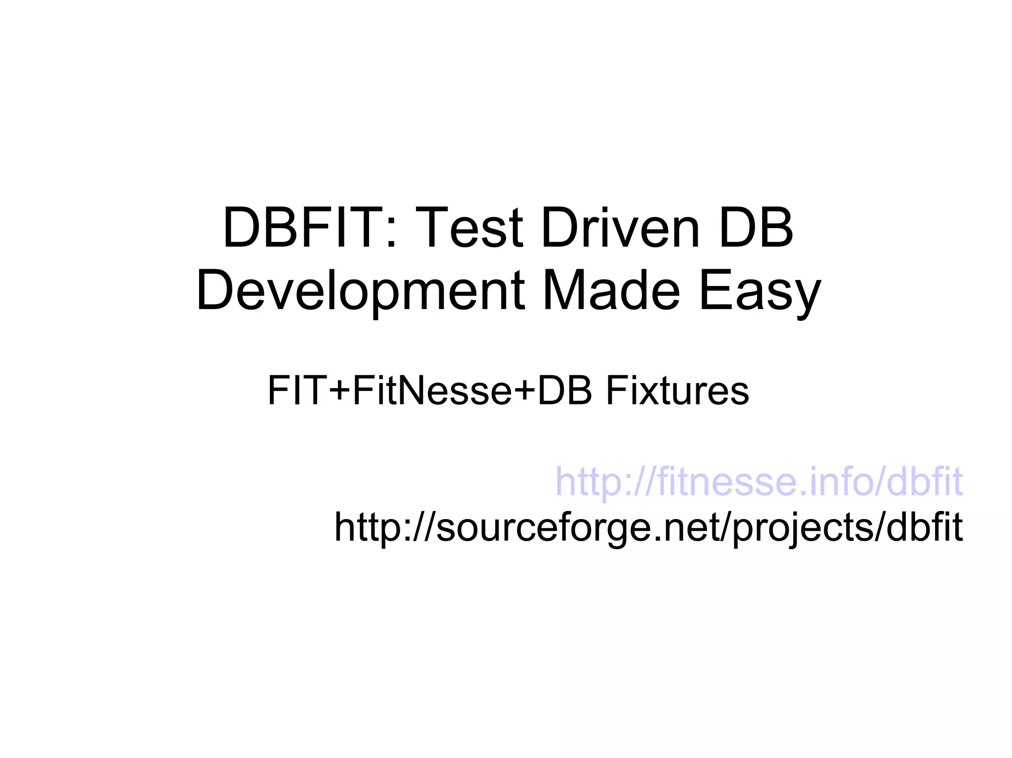 DBFIT: Test Driven DB Development Made Easy FIT+FitNesse+DB Fixtures http://fitnesse.info/dbfit http://sourceforge.net/projects/dbfit 