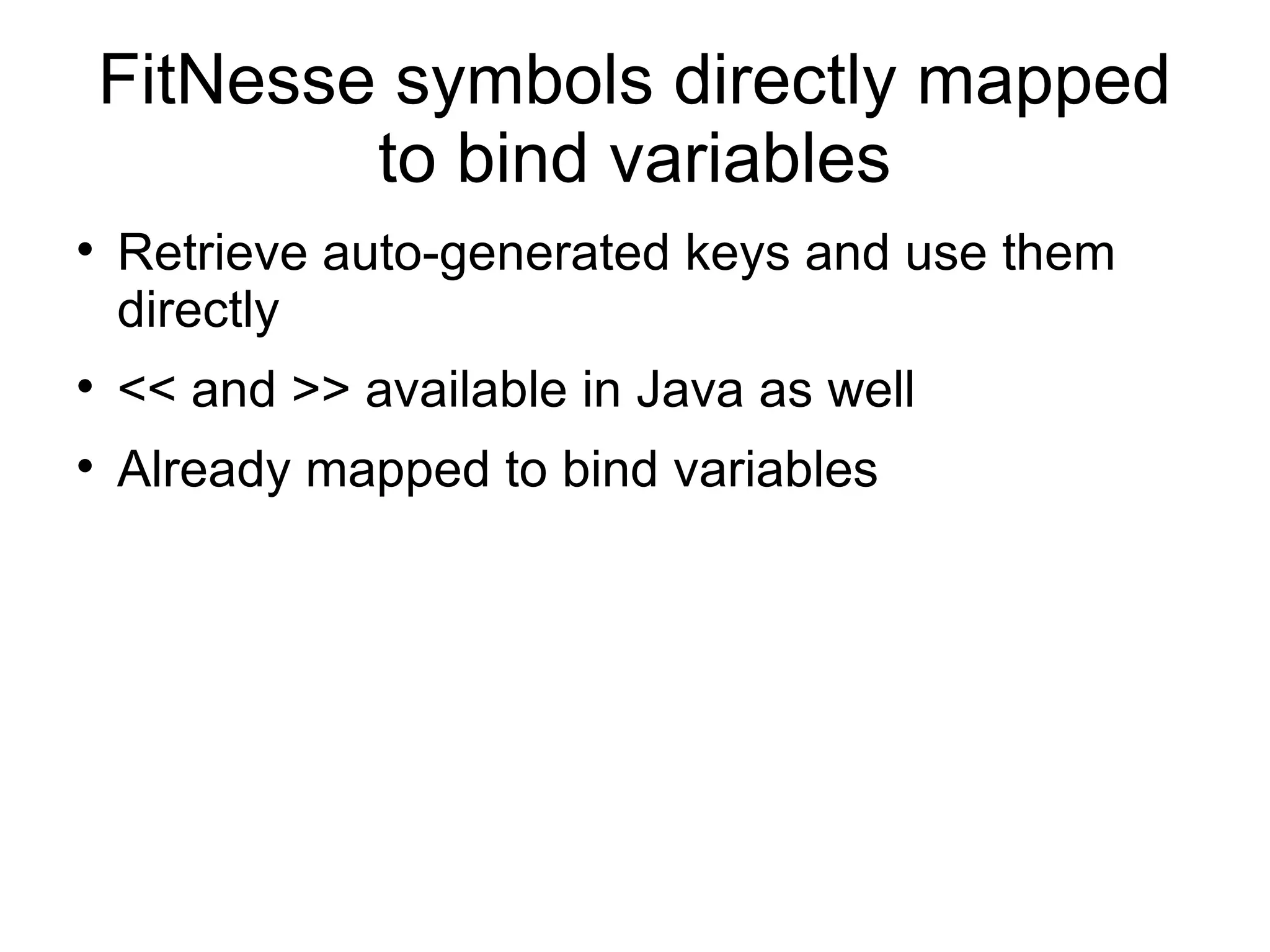 FitNesse symbols directly mapped to bind variables Retrieve auto-generated keys and use them directly << and >> available in Java as well Already mapped to bind variables 