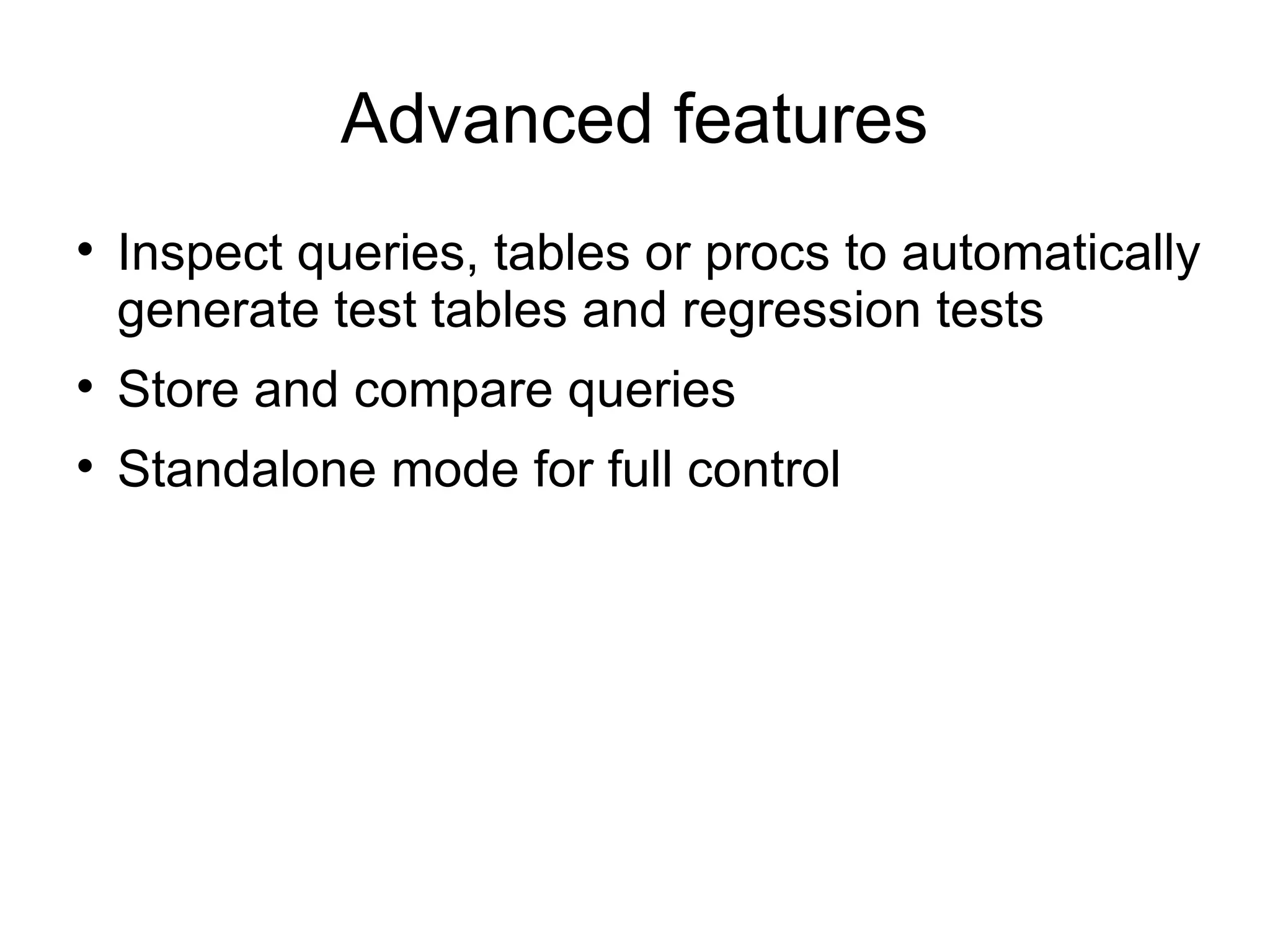 Advanced features Inspect queries, tables or procs to automatically generate test tables and regression tests Store and compare queries Standalone mode for full control 