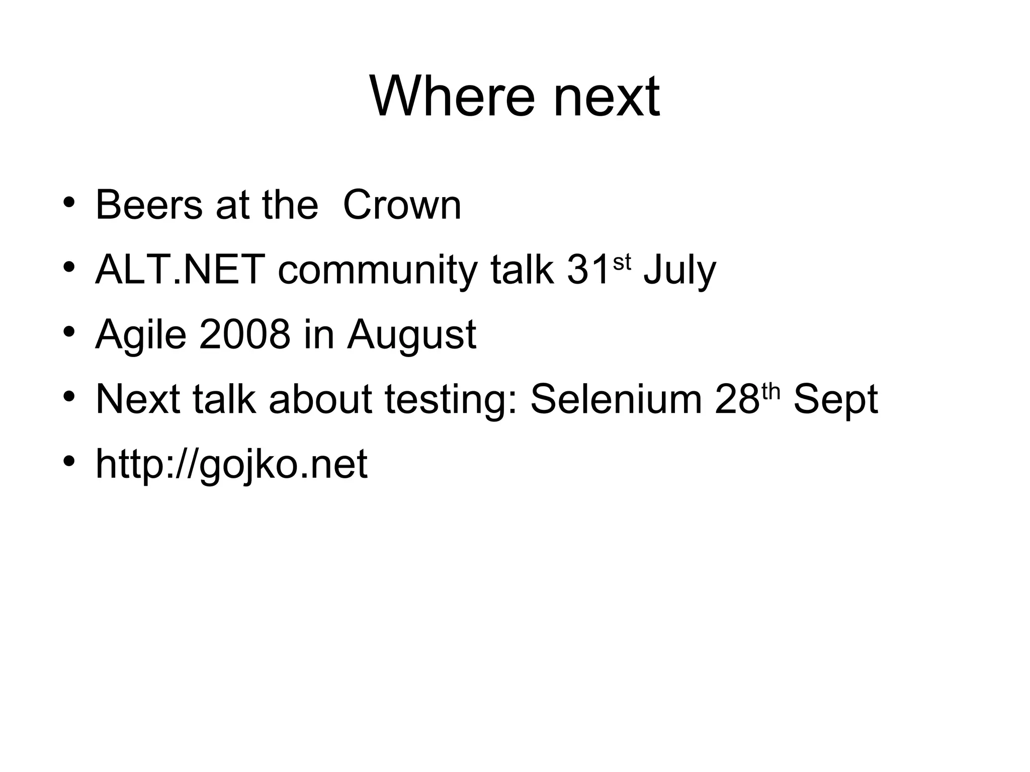 Where next Beers at the Crown ALT.NET community talk 31 st July Agile 2008 in August Next talk about testing: Selenium 28 th Sept http://gojko.net 