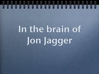 In the brain of
  Jon Jagger
 