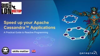 Speed up your Apache
Cassandra™ Applications
A Practical Guide to Reactive Programming
London
 