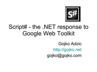 Script# - the .NET response to Google Web Toolkit Gojko Adzic http://gojko.net [email_address] 