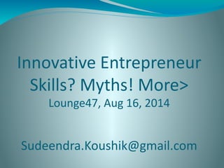 Innovative Entrepreneur
Skills? Myths! More>
Lounge47, Aug 16, 2014
Sudeendra.Koushik@gmail.com
 