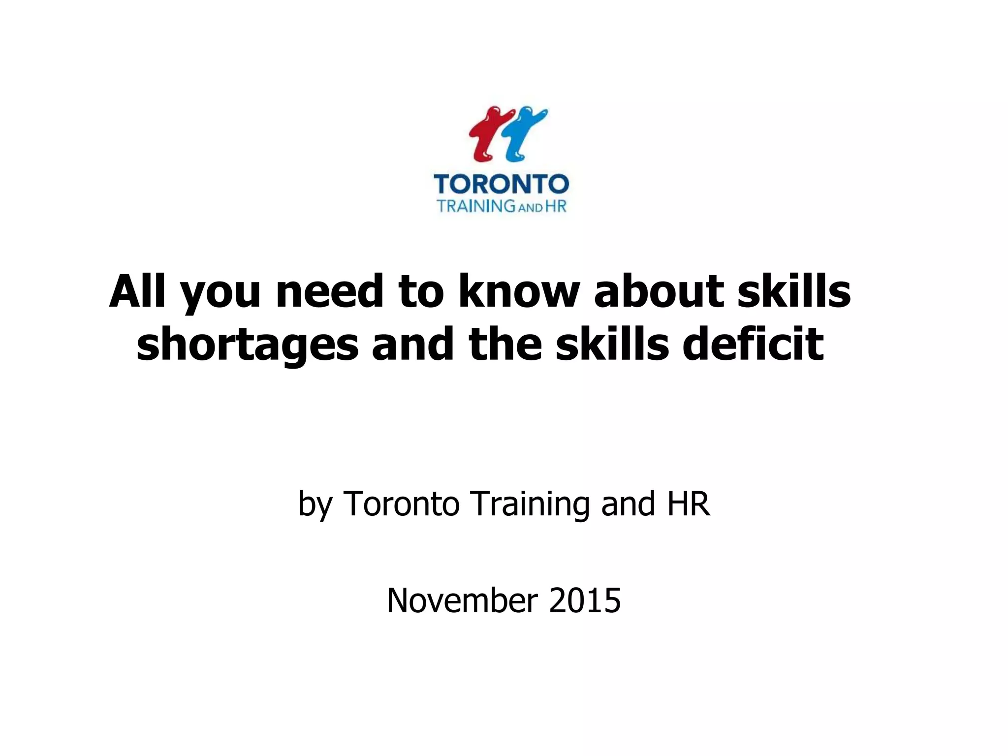 All you need to know about skills
shortages and the skills deficit
by Toronto Training and HR
November 2015
 