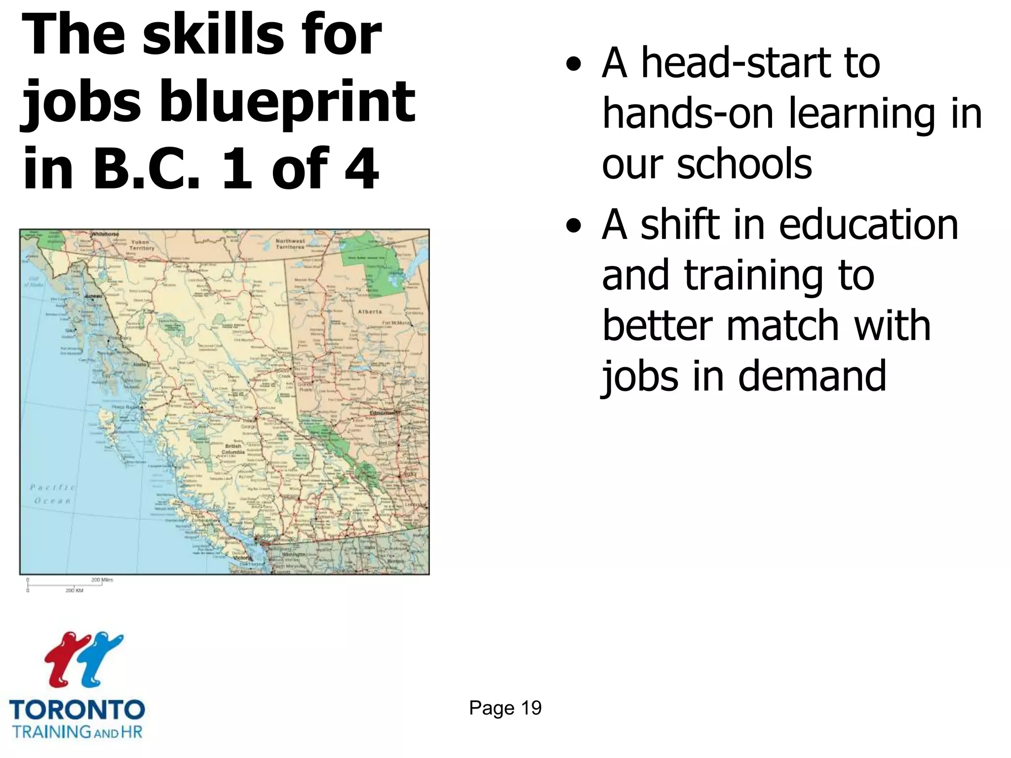 The skills for
jobs blueprint
in B.C. 1 of 4
• A head-start to
hands-on learning in
our schools
• A shift in education
and training to
better match with
jobs in demand
Page 19
 