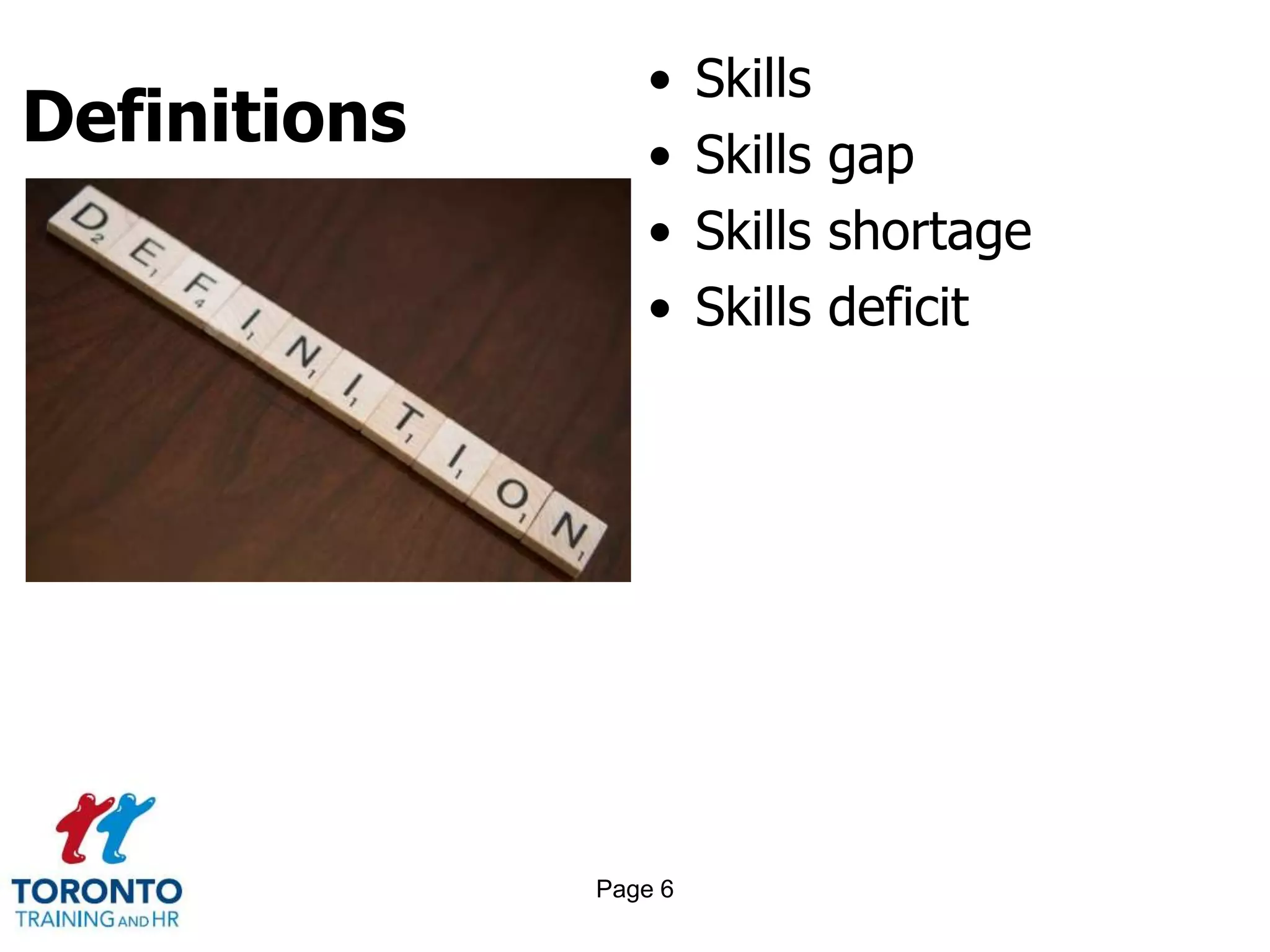 Definitions
• Skills
• Skills gap
• Skills shortage
• Skills deficit
Page 6
 