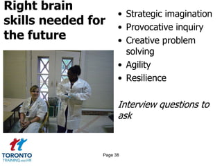 Right brain
skills needed for
the future
• Strategic imagination
• Provocative inquiry
• Creative problem
solving
• Agility
• Resilience
Interview questions to
ask
Page 38
 