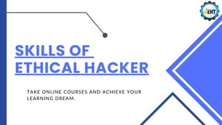 SKILLS OF
ETHICAL HACKER
TAKE ONLINE COURSES AND ACHIEVE YOUR
LEARNING DREAM.
 